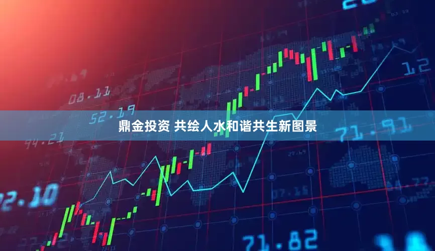 鼎金投资 共绘人水和谐共生新图景