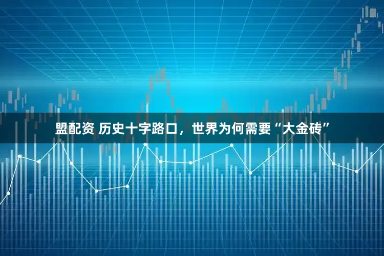 盟配资 历史十字路口，世界为何需要“大金砖”