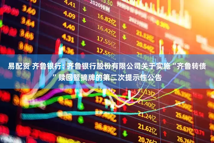 易配资 齐鲁银行: 齐鲁银行股份有限公司关于实施“齐鲁转债”赎回暨摘牌的第二次提示性公告