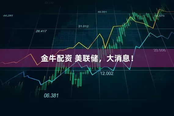 金牛配资 美联储，大消息！