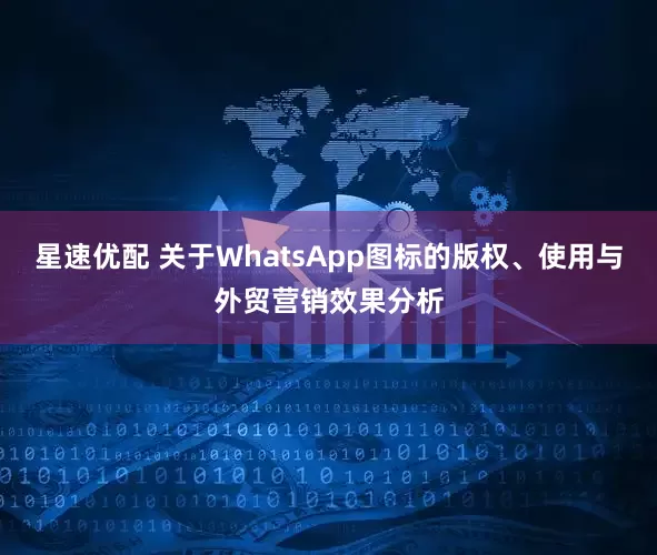 星速优配 关于WhatsApp图标的版权、使用与外贸营销效果分析