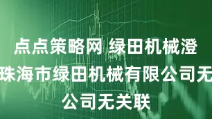 点点策略网 绿田机械澄清与珠海市绿田机械有限公司无关联
